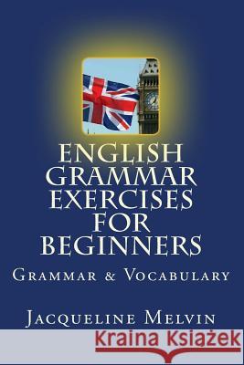 English Grammar Exercises For Beginners: Grammar and Vocabulary Melvin, Jacqueline 9781515385738