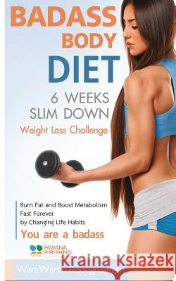 Badass Body Diet 6 Weeks Slim Down: Weight Loss Challenge, Burn Fat and Boost Metabolism Fast Forever by Changing Life Habits, You Are a Badass Warawaran Roongruangsri 9781515385950 Createspace Independent Publishing Platform