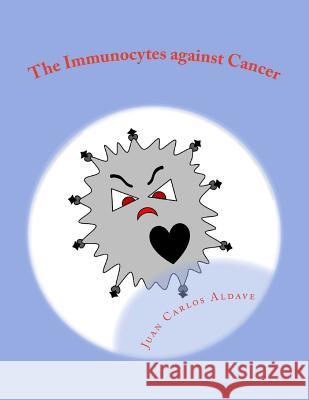 The Immunocytes against cancer: Destroying the malignant cells Aldave MD, Juan Carlos 9781515386407 Createspace