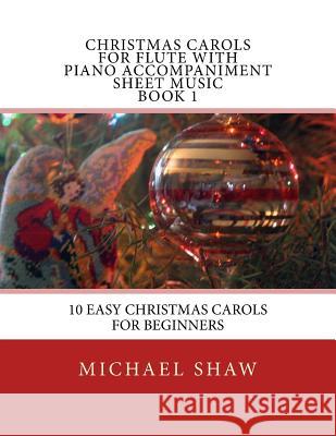 Christmas Carols For Flute With Piano Accompaniment Sheet Music Book 1: 10 Easy Christmas Carols For Beginners Shaw, Michael 9781515388319