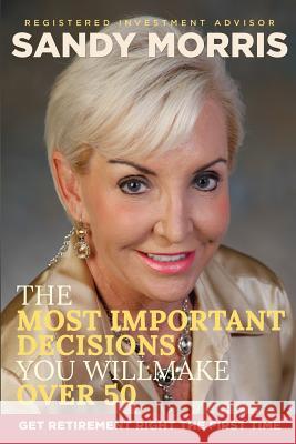 The Most Important Decisions You Will Make Over 50: A Roadmap to a Joyful Retirement Through Social Security Maximization Sandy Morris 9781515389323 Createspace