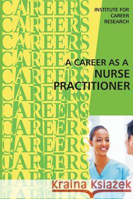 A Career as a Nurse Practitioner Institute for Career Research 9781515389477 Createspace