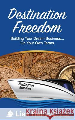 Destination Freedom: Building your dream business... on your own terms Hall, Lisa C. 9781515390138