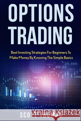 Options Trading: Best Investing Strategies for Beginners to Make Money by Knowing the Simple Basics Scott Thomas 9781515391074