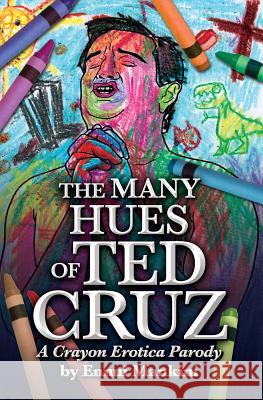 The Many Hues of Ted Cruz: A Crayon Erotica Parody Ennui Mankini 9781515391531 Createspace