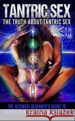Tantric Sex: The Truth About Tantric Sex: The Ultimate Beginner's Guide to Sacred Sexuality Through Neotantra Campbell, Chris 9781515391609