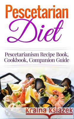 Pescetarian Diet: Pescetarianism Recipe Book, Cookbook, Companion Guide Wade Migan 9781515392095 Createspace