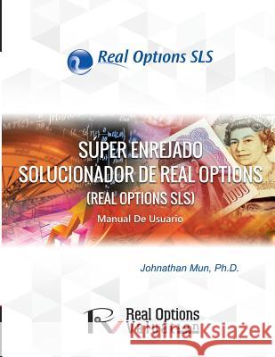 Super Enrejado Solucionador de Real Options: Manual de Usuario Dr Johnathan Mun 9781515392125 Createspace