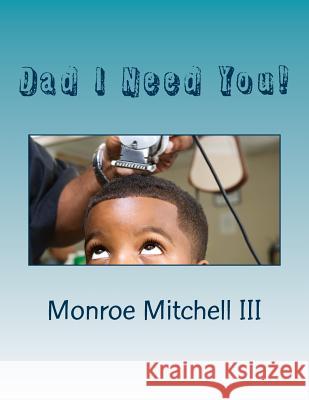 Dad I Need You! Monroe Mitchel 9781515393399 Createspace Independent Publishing Platform