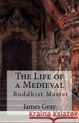 The Life of a Medieval Buddhist Master James Gray 9781515393641