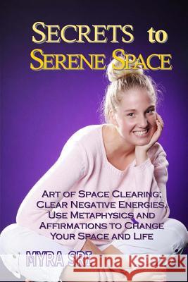 Secrets to Serene Space: Art of Space Clearing, Clear Negative Energies, Use Metaphysics and Affirmations to Clear Your Space and Your Life Myra Sri 9781515394617 Createspace