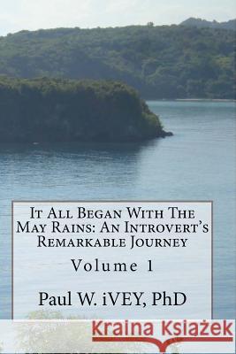 It All Began With The May Rains: An Introvert's Remarkable Journey Ivey Phd, Paul W. 9781515395577