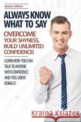 Always Know What To Say - Overcome Your Shyness and Build Unlimited Confidence Johns, Jason 9781515396314