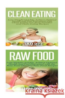 Clean Eating: Raw Food: Natural Weight Loss - Clean Food & Plant Based Diet to Increase Energy & Lose Weight Without Dieting Emma Rose 9781515397403 Createspace Independent Publishing Platform