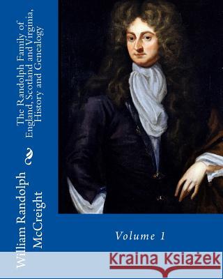 The Randolph Family of England, Scotland and Virginia, History and Genealogy: Volume 1 William Randolph McCreight 9781515398059 Createspace
