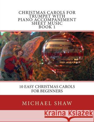 Christmas Carols For Trumpet With Piano Accompaniment Sheet Music Book 1: 10 Easy Christmas Carols For Beginners Shaw, Michael 9781515398271