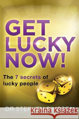 Get Lucky Now!: The 7 secrets of lucky people Stephen Simpson 9781515398684 Createspace Independent Publishing Platform