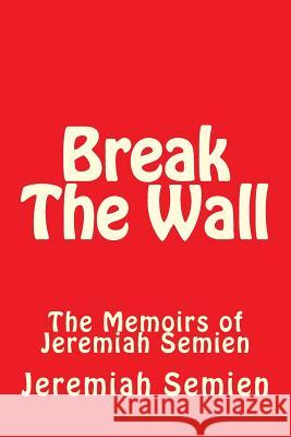 Break The Wall: The Memoirs of Jeremiah Semien Semien, Jeremiah 9781515398899