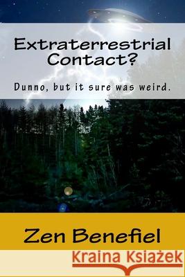 Extraterrestrial Contact?: Dunno, but it sure was weird. Benefiel, Zen 9781515398967