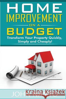 Home Improvement On A Budget: Transform Your Property Quickly, Simply And Cheaply Nanto, John 9781515399537 Createspace