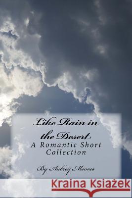 Like Rain in the Desert: A Romantic Short Collection Aubrey Moores 9781515399889
