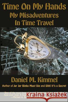 Time On My Hands: My Misadventures In Time Travel Kimmel, Daniel M. 9781515400523 Fantastic Books
