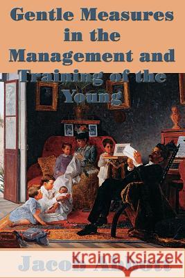 Gentle Measures in the Management and Training of the Young Jacob Abbott 9781515401292 SMK Books