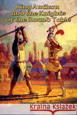 King Arthur and the Knights of the Round Table Rupert S. Holland 9781515403388 Positronic Publishing