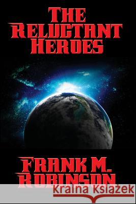 The Reluctant Heroes Frank M Robinson 9781515405610 Positronic Publishing