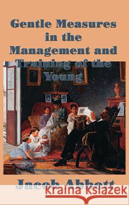 Gentle Measures in the Management and Training of the Young Jacob Abbott 9781515420651