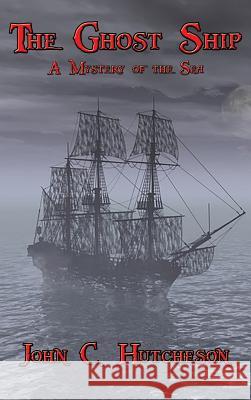 The Ghost Ship: A Mystery of the Sea John C. Hutcheson 9781515422433 Wilder Publications