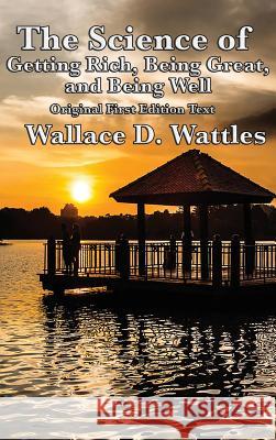 The Science of Getting Rich, Being Great, and Being Well Wallace D Wattles 9781515422884 Sublime Books