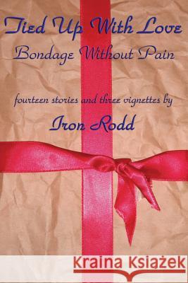 Tied Up With Love: Bondage Without Pain Iron Rodd 9781515423317