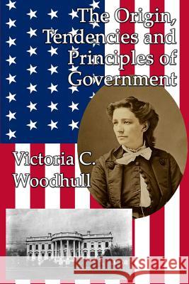 The Origin, Tendencies and Principles of Government Victoria Claflin Woodhull 9781515423362