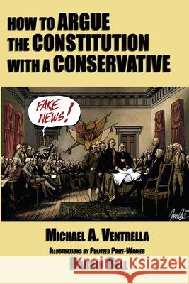 How to Argue the Constitution with a Conservative Michael A Ventrella, Darrin Bell 9781515423973