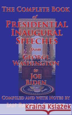 The Complete Book of Presidential Inaugural Speeches George Washington, Joe Biden, Ian Randal Strock 9781515424215 Gray Rabbit Publishing