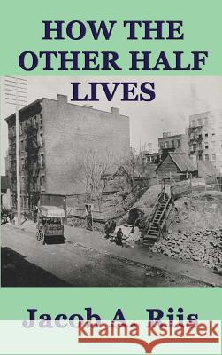 How the Other Half Lives Jacob A Riis 9781515427186