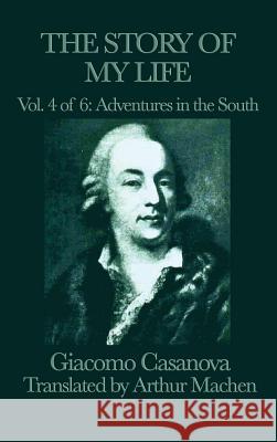 The Story of My Life Vol. 4 Adventures in the South Giacomo Casanova 9781515427346