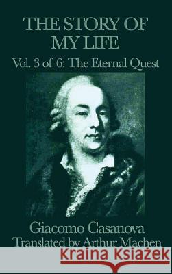 The Story of My Life Vol. 3 the Eternal Quest Giacomo Casanova 9781515427353 SMK Books