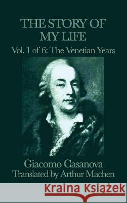 The Story of my Life Vol. 1 The Venetian Years Giacomo Casanova 9781515427384 SMK Books
