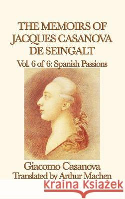 The Memoirs of Jacques Casanova de Seingalt Vol. 6 Spanish Passions Giacomo Casanova 9781515427391 SMK Books