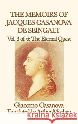 The Memoirs of Jacques Casanova de Seingalt Vol. 3 the Eternal Quest Giacomo Casanova 9781515427438