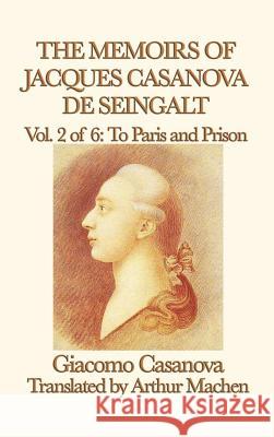 The Memoirs of Jacques Casanova de Seingalt Vol. 2 to Paris and Prison Giacomo Casanova 9781515427445 SMK Books