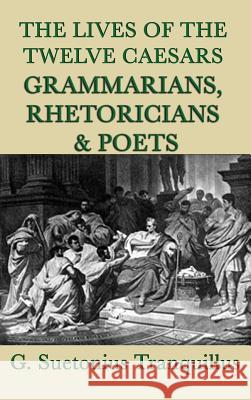 The Lives of the Twelve Caesars -Grammarians, Rhetoricians and Poets- G Suetonius Tranquillus 9781515429128 SMK Books