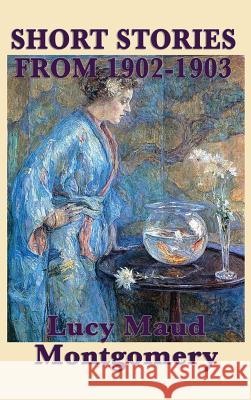 The Short Stories of Lucy Maud Montgomery from 1902-1903 Lucy Maud Montgomery 9781515432180 SMK Books