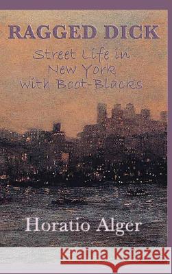 Ragged Dick -Or- Street Life in New York with Boot-Blacks Horatio, Jr. Alger 9781515432296 SMK Books