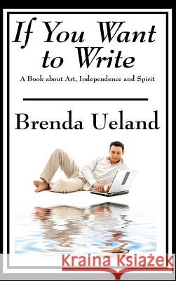 If You Want to Write: A Book about Art, Independence and Spirit Brenda Ueland 9781515432524 Wilder Publications