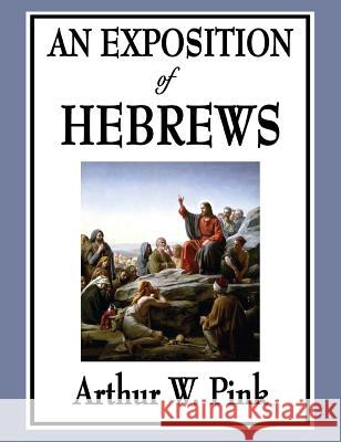 An Exposition of Hebrews Arthur W Pink 9781515433675 Wilder Publications