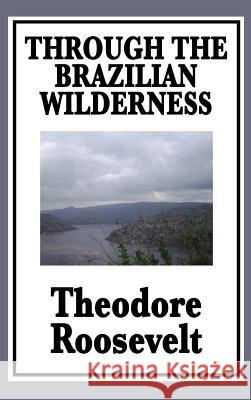 Through the Brazilian Wilderness: Or My Voyage Along the River of Doubt Theodore IV Roosevelt 9781515434306 Wilder Publications