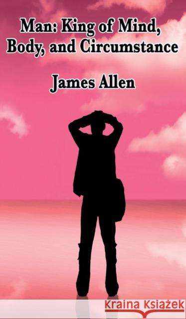 Man: King of Mind, Body, and Circumstance James Allen 9781515434450 Wilder Publications